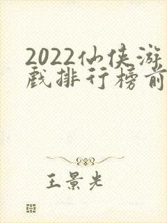 2022仙侠游戏排行榜前十名