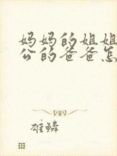 妈妈的姐姐的老公的爸爸怎么称呼