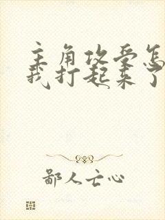 主角攻受怎么为我打起来了免费阅读全文