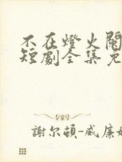 不在灯火阑珊处短剧全集免费观看高清