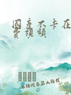 国产不卡在线免费视频