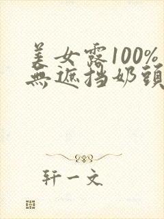 美女露100%无遮挡奶头网站