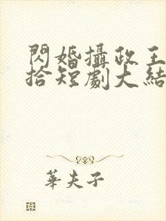 闪婚摄政王欠收拾短剧大结局