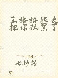 王格格版太太又把你拉黑了中