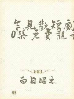 乍见欢短剧100集免费观看