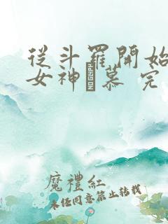 从斗罗开始俘获女神鞪慕 完本