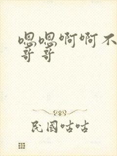 嗯嗯啊啊不要啊哥哥