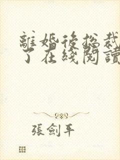 离婚后总裁后悔了在线阅读