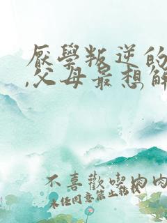 厌学叛逆的孩子,父母最想解决的问题