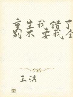 重生我错了,你别不 要我全文免费阅读无弹窗