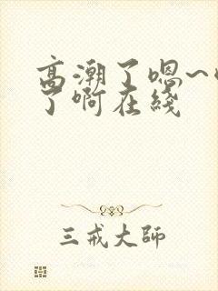 高潮了嗯~喷水了啊在线