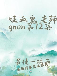 吸血鬼老师mignon第12集