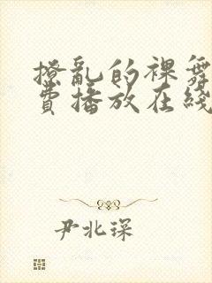 撩乱的裸舞曲免费播放在线观看高清