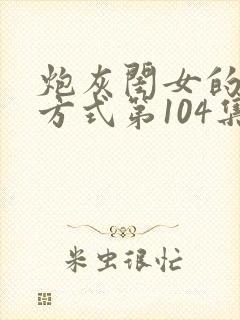 炮灰闺女的生存方式第104集