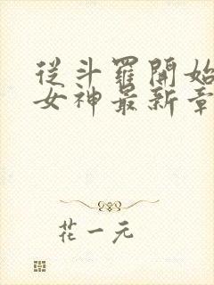 从斗罗开始俘获女神最新章节阅读