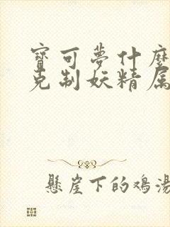 宝可梦什么属性克制妖精属性