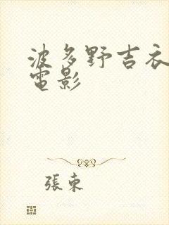 波多野吉衣aⅴ电影