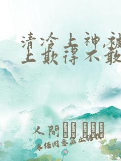 清冷上神,被主上欺得不敢哭小说免费阅读