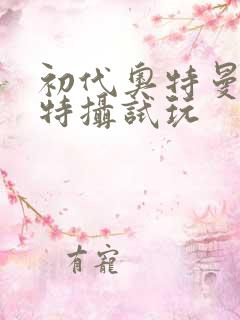 初代奥特曼空想特摄试玩