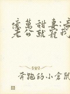 亿万甜妻:帝少老公就宠我