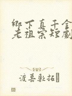 乡下真千金竟是老祖宗短剧在线观看免费观看