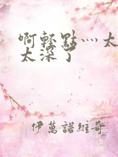 啊轻点灬太粗嗯太深了