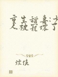 重生甜妻:少夫人被宠坏了小说