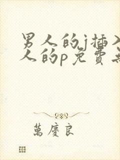 男人的j插入女人的p免费无遮挡