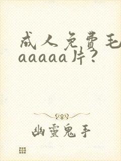 成人免费毛片aaaaaa片?