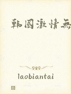 韩国激情无删减