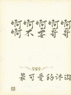 啊啊啊啊啊啊啊啊不要哥哥