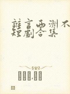 谁言西洲不知意短剧合集