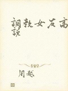 调教女友高h小说