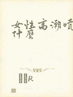 女性高潮喷水是什么