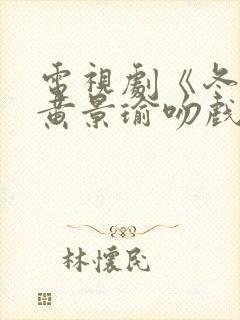 电视剧《冬至》黄景瑜吻戏