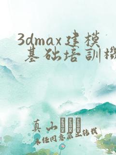 3dmax建模 基础培训机构