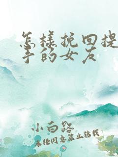 怎样挽回提出分手的女友