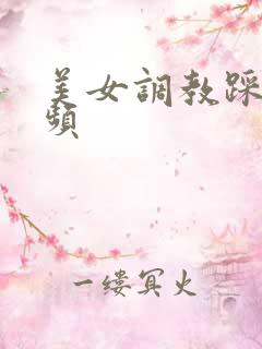 美女调教踩踏视频