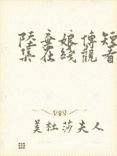 陆弃娘传短剧全集在线观看