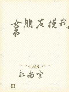 女朋友摸我小弟弟