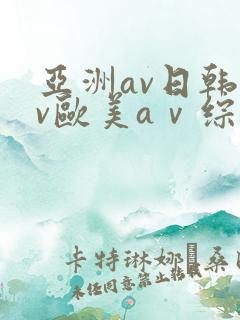 亚洲av日韩av欧美aⅴ综合av