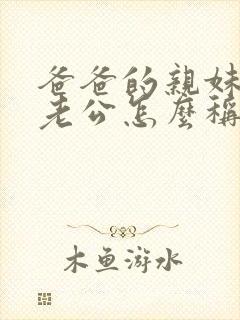 爸爸的亲妹妹的老公怎么称呼