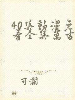 40集动漫免费看全集万古狂帝