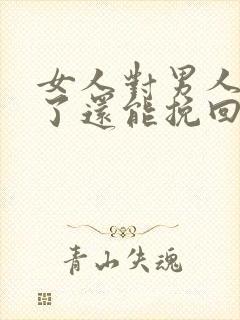 女人对男人死心了还能挽回了么