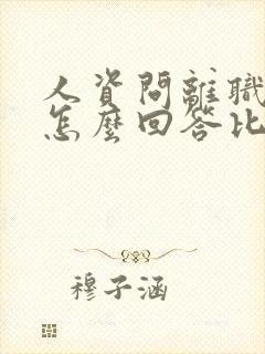 人资问离职原因怎么回答比较好