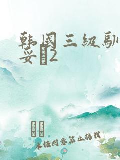 韩国三级驯服小妥�2