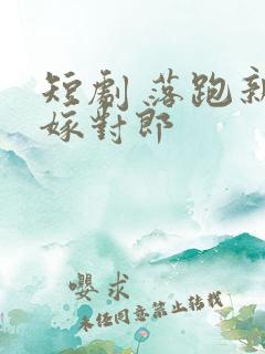 短剧 落跑新娘嫁对郎