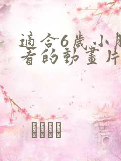 适合6岁小朋友看的动画片