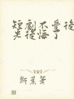 短剧不爱后白月光后悔了