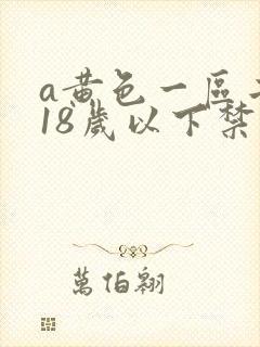 a黄色一区二区18岁以下禁止观看